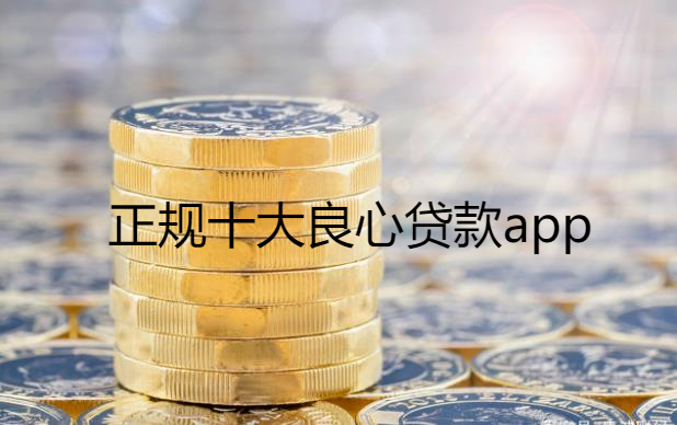 正规十大良心贷款app， 10个最可靠的借款平台分别是哪些