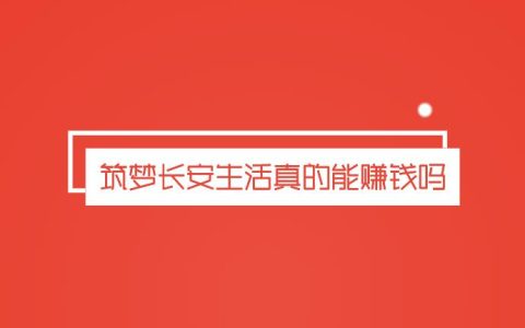 筑梦长安生活真的能赚钱吗（什么是筑梦长安生活总提现高于总价值）