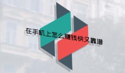 在手机上怎么赚钱快又靠谱，手机挣钱靠谱方法推荐