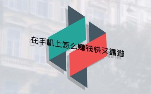 在手机上怎么赚钱快又靠谱，手机挣钱靠谱方法推荐