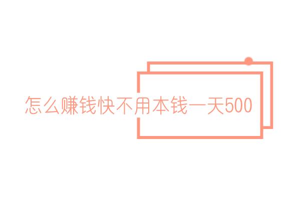 怎么赚钱快不用本钱一天500，试试这两个方法。