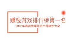赚钱游戏排行榜第一名，2022年靠谱能挣钱的手游软件大全。