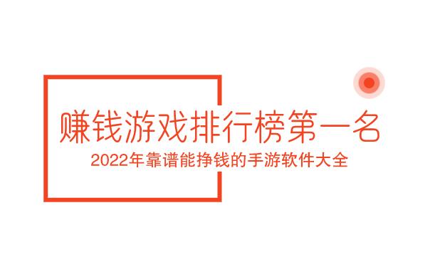 赚钱游戏排行榜第一名，2022年靠谱能挣钱的手游软件大全。