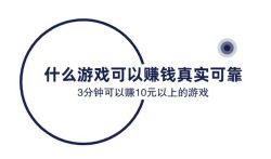 什么游戏可以赚钱真实可靠，3分钟可以赚10元以上的游戏