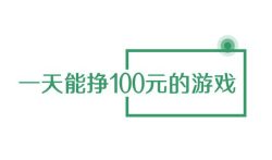一天能挣100元的游戏，靠谱赚钱游戏推荐