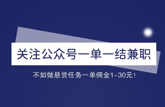 关注公众号一单一结兼职，不如做悬赏任务一单佣金1~30元！