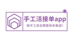 手工活接单app，做手工活在哪里接单靠谱？