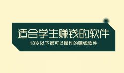 适合学生赚钱的软件,18岁以下都可以操作的
