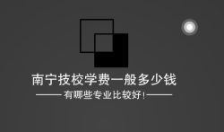 南宁技校学费一般多少钱，有哪些专业比较好！