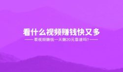 看什么视频赚钱快又多，看视频赚钱一天赚20元靠谱吗？