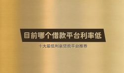 目前哪个借款平台利率低，十大最低利息贷款平台