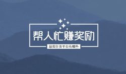 悬赏任务平台有哪些 ？帮人忙赚奖励