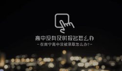 高中没有及时报名怎么办,在南宁高中没被录取怎么办。