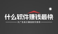 什么软件赚钱最快，无广告真正赚钱软件推荐