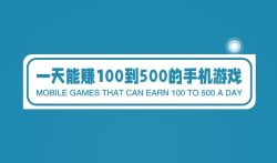 一天能赚100到500的手机游戏，来我偷偷地告诉你3个游戏。