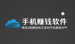 手机赚钱软件，精选3款赚钱快又多的手机赚钱APP