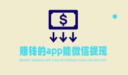 赚钱的app能微信提现，微信秒到账的赚钱app大全