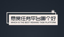悬赏任务平台哪个好？推荐几款靠谱的悬赏任务软件！