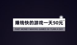 赚钱快的游戏一天50元,真实靠谱每天能赚50元的游戏APP一哪些