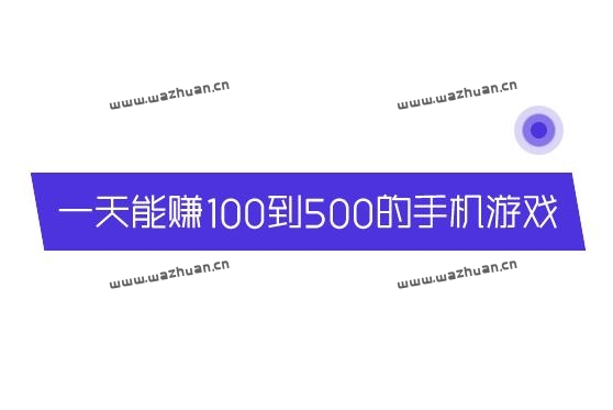 一天能赚100到500的手机游戏，不妨试试这两款游戏