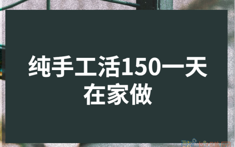 纯手工活150一天在家做（在家一部手机就能一天赚150元）