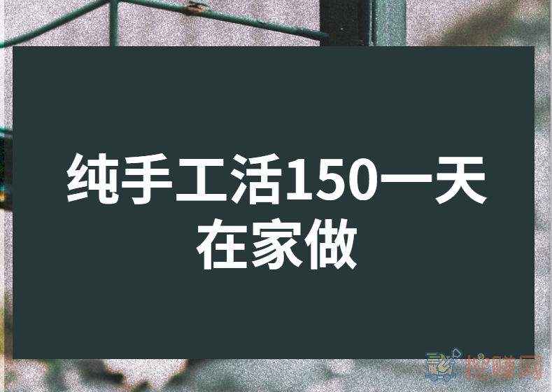 纯手工活150一天在家做（在家一部手机就能一天赚150元）