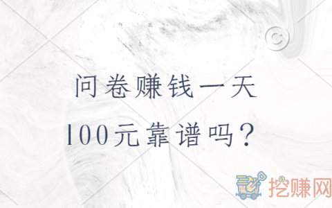 问卷赚钱一天100元靠谱吗，做问卷调查能不能日入100元呢