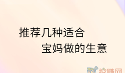 适合宝妈做的小生意，分享几种适合宝妈做的生意