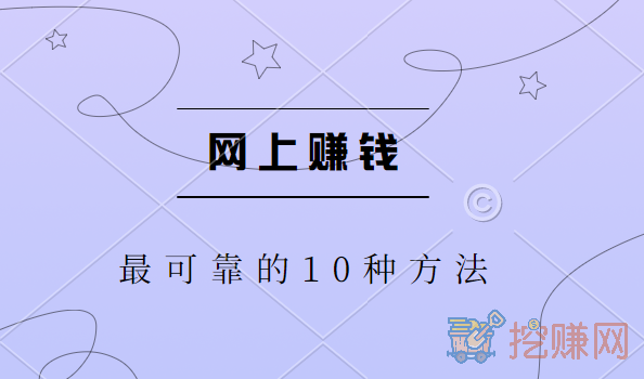 网上赚钱最可靠的10种方法，分享十大正规靠谱赚钱的方法