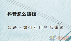 抖音怎么赚钱，普通人如何利用抖音赚钱