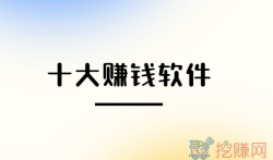 当前人气高的十大赚钱软件,靠谱挣钱快又多