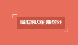 最新国家认可的赚钱游戏,玩游戏零花钱不用愁