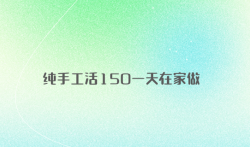 纯手工活150一天在家做（建议收藏）