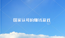 国家认可的赚钱游戏有那些?公认靠谱的玩游戏赚钱软件