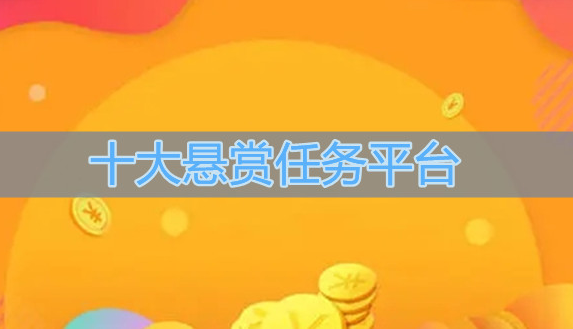 十大悬赏任务平台，2023最火的悬赏平台排行榜