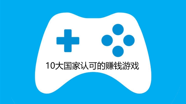 10大国家认可的赚钱游戏,普通玩家也能轻松上手!