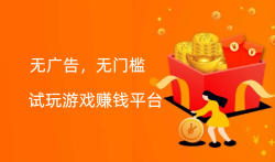 试玩游戏赚钱平台哪个好赚的多,分享几款试玩游戏赚钱的游戏平台