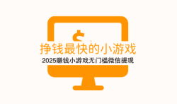 挣钱最快的小游戏，2025赚钱小游戏无门槛微信提现