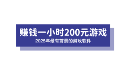 赚钱一小时200元游戏，2025年最有前景的游戏软件