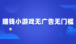 赚钱小游戏无广告无门槛,分享2025年无广告无门槛提现的游戏平台