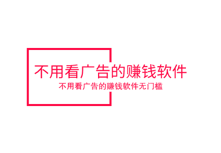不用看广告的赚钱软件,分享几款不用看广告的赚钱软件无门槛