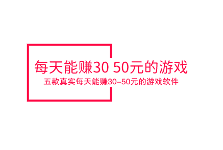 每天能赚30—50元的游戏,分享五款真实每天能赚30-50元的游戏软件