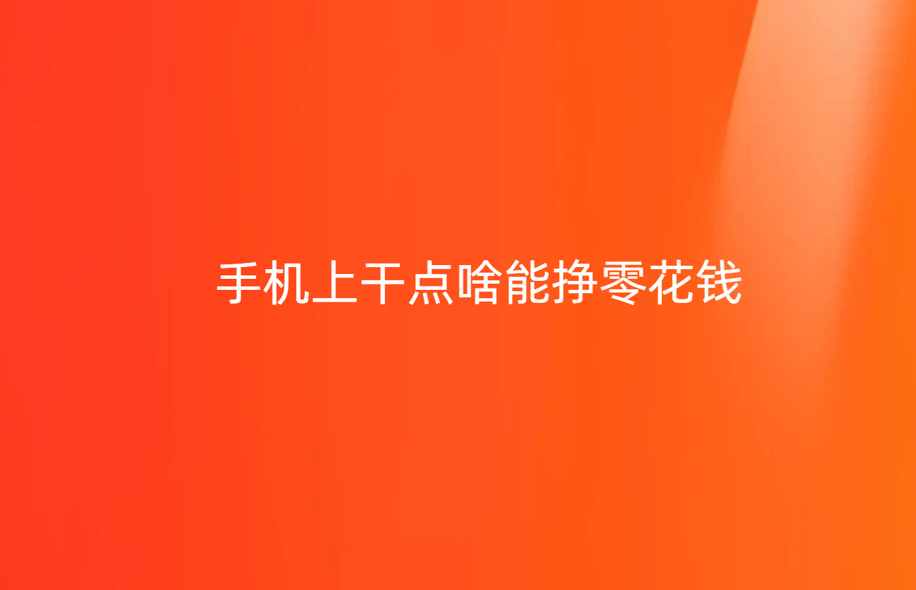 手机上干点啥能挣零花钱,分享3款能赚钱的软件(正规)